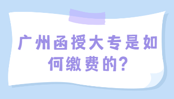 廣州函授大專是如何繳費(fèi)的