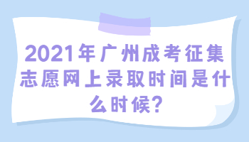 廣州成考征集志愿網(wǎng)上錄取時(shí)間
