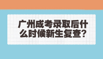 廣州成考錄取后什么時候新生復(fù)查
