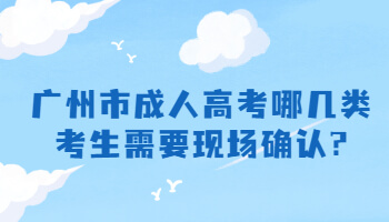 廣州市成人高考哪幾類考生需要現(xiàn)場(chǎng)確認(rèn)