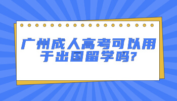 廣州成人高考可以用于出國(guó)留學(xué)嗎