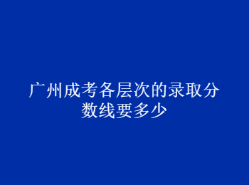 廣州成考錄取分數(shù)線 廣州市成考